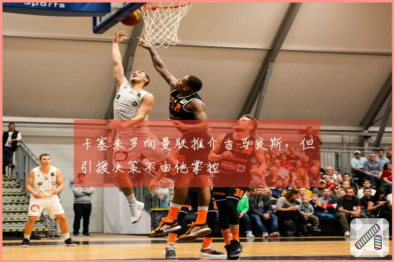 卡塞米罗向曼联推介吉马良斯，但引援决策不由他掌控