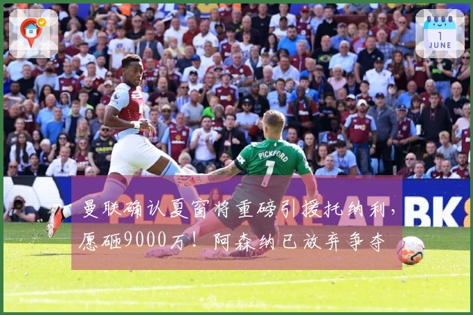 曼联确认夏窗将重磅引援托纳利，愿砸9000万！阿森纳已放弃争夺