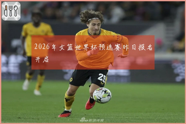 2026年女篮世界杯预选赛昨日报名开启