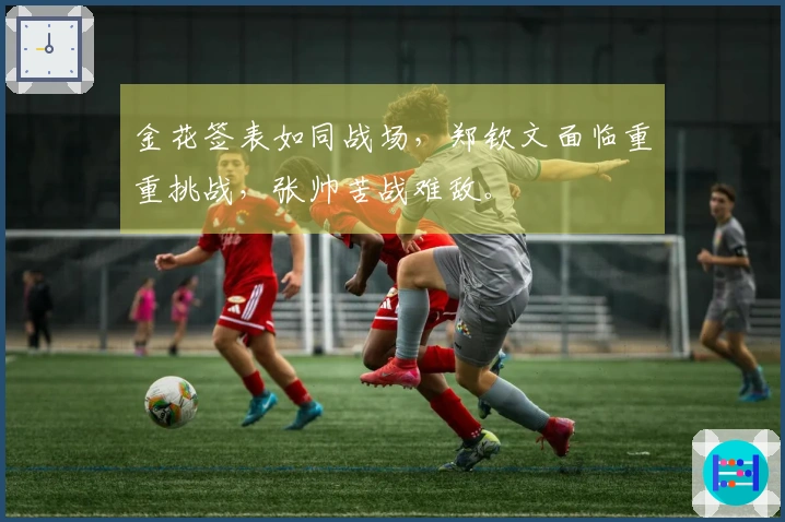 金花签表如同战场，郑钦文面临重重挑战，张帅苦战难敌。