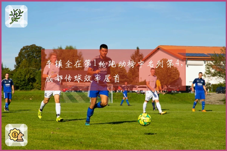 李镇全在第1轮跑动榜中名列第4，成都传球效率居首