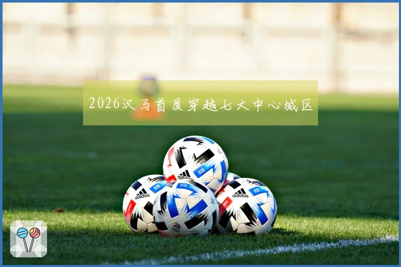 2026汉马首度穿越七大中心城区