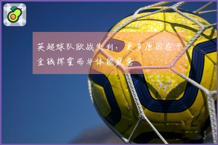 英超球队欧战失利，更多原因在于金钱挥霍而非体能疲惫