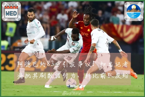 阿德巴约83分引发争议！知名记者痛批其刷数据行为，科比前队友纷纷不满