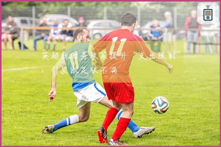 英超新财务政策提升“支出限制”，引发欧足联不满