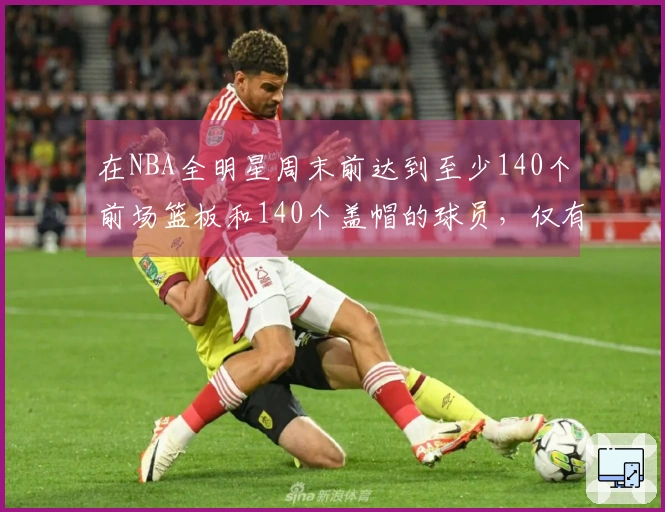 在NBA全明星周末前达到至少140个前场篮板和140个盖帽的球员，仅有11位自2000年以来！