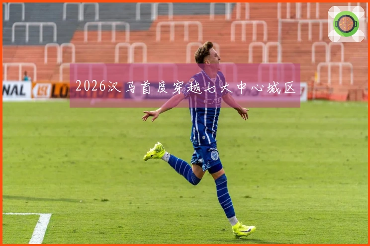 2026汉马首度穿越七大中心城区