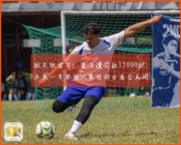 欧足联宣布：皇马遭罚款15000欧，未来一年单场比赛将部分看台关闭