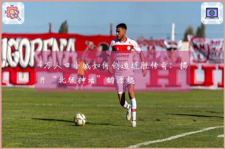 4万人口小城如何创造连胜传奇：揭开“北极神话”的源起