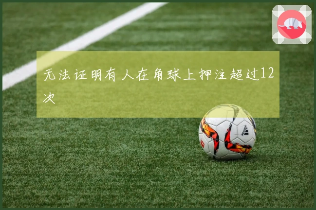 无法证明有人在角球上押注超过12次