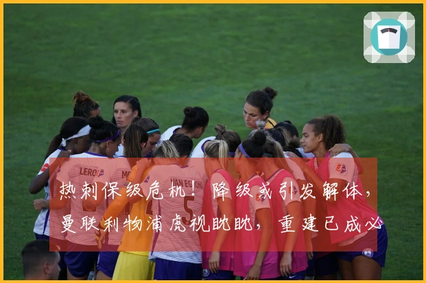 热刺保级危机！降级或引发解体，曼联利物浦虎视眈眈，重建已成必然