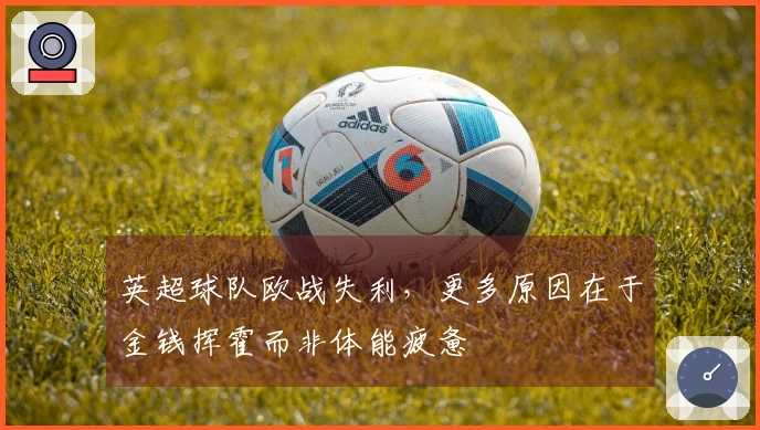 英超球队欧战失利，更多原因在于金钱挥霍而非体能疲惫