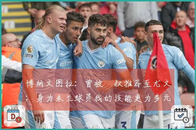 博纳文图拉：曾被囧叔推荐至尤文；身为米兰球员我的技能更为多元