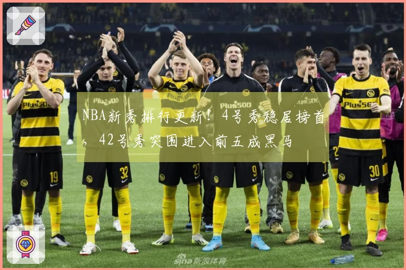 NBA新秀排行更新！4号秀稳居榜首，42号秀突围进入前五成黑马