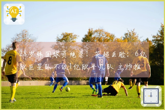 28岁韩国球员绝杀！英超丢脸：6亿欧巨星队不敌1亿欧平凡队 主帅推卸责任