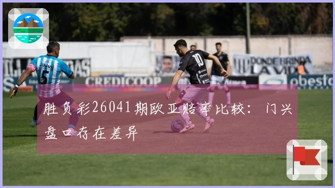 胜负彩26041期欧亚赔率比较：门兴盘口存在差异