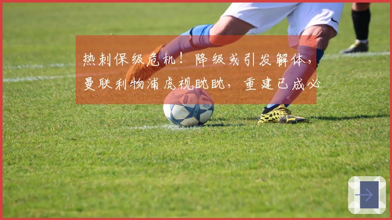 热刺保级危机！降级或引发解体，曼联利物浦虎视眈眈，重建已成必然