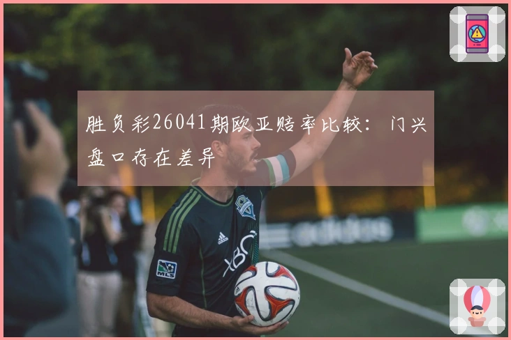 胜负彩26041期欧亚赔率比较：门兴盘口存在差异