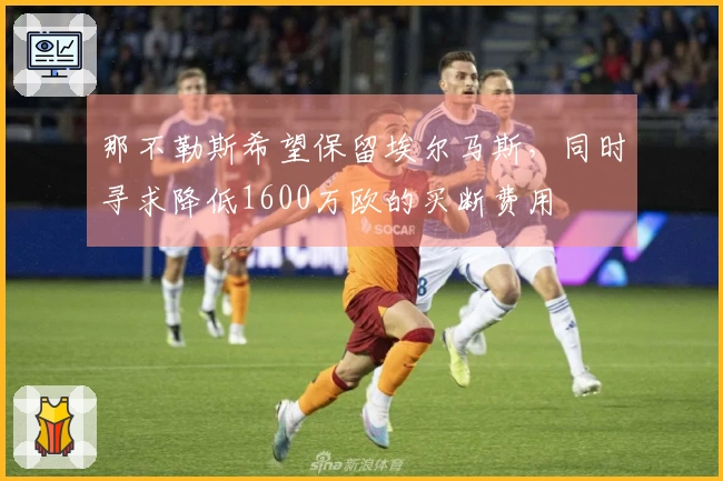 那不勒斯希望保留埃尔马斯，同时寻求降低1600万欧的买断费用